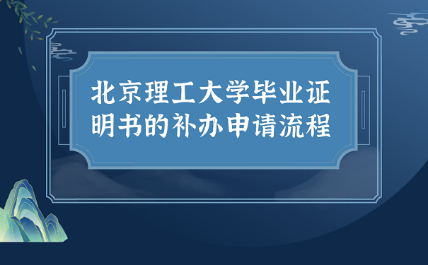 北京理工大学毕业证明书的补申请流程