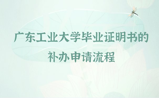 广东工业大学毕业证明书的补申请流程