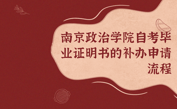 南京政治学院自考毕业证明书的补申请流程